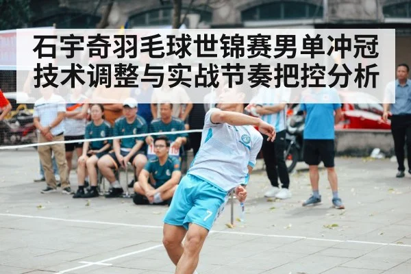 石宇奇羽毛球世锦赛男单冲冠技术调整与实战节奏把控分析